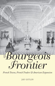 Title: The Bourgeois Frontier: French Towns, French Traders, and American Expansion, Author: Jay Gitlin