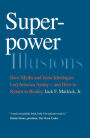 Superpower Illusions: How Myths and False Ideologies Led America Astray-and How to Return to Reality