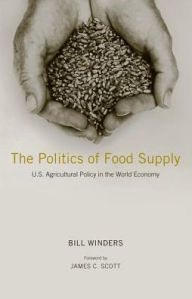 Title: The Politics of Food Supply: U. S. Agricultural Policy in the World Economy, Author: William Winders