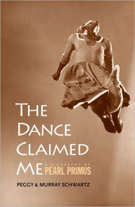 Title: The Dance Claimed Me: A Biography of Pearl Primus, Author: Peggy Schwartz