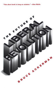 Title: The Future of Liberal Revolution, Author: Bruce Ackerman