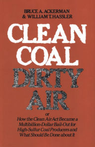 Title: Clean Coal/Dirty Air: or How the Clean Air Act Became a Multibillion-Dollar Bail-Out for High-Sulfur Coal Producers, Author: Bruce Ackerman