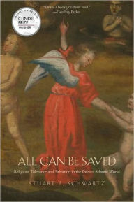 Title: All Can Be Saved: Religious Tolerance and Salvation in the Iberian Atlantic World, Author: Stuart B. Schwartz