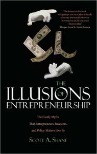 Title: The Illusions of Entrepreneurship: The Costly Myths That Entrepreneurs, Investors, and Policy Makers Live By, Author: Scott A. Shane