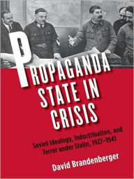 Title: Propaganda State in Crisis: Soviet Ideology, Indoctrination, and Terror under Stalin, 1927-1941, Author: David Brandenberger