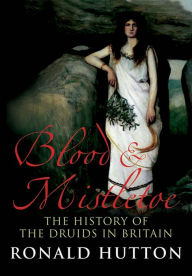 Title: Blood & Mistletoe: The History of the Druids in Britain, Author: Ronald Hutton