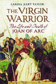 Title: The Virgin Warrior: The Life and Death of Joan of Arc, Author: Larissa Juliet Taylor