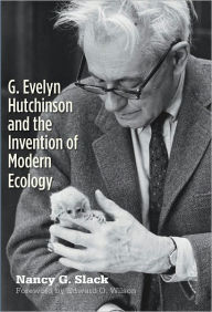 Title: G. Evelyn Hutchinson and the Invention of Modern Ecology, Author: Nancy G. Slack