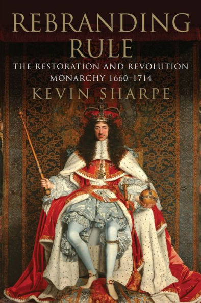 Rebranding Rule: The Restoration and Revolution Monarchy, 1660-1714