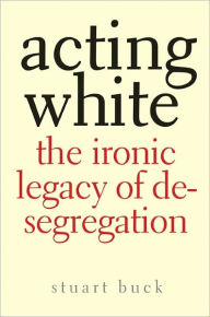 Title: Acting White: The Ironic Legacy of Desegregation, Author: Stuart Buck