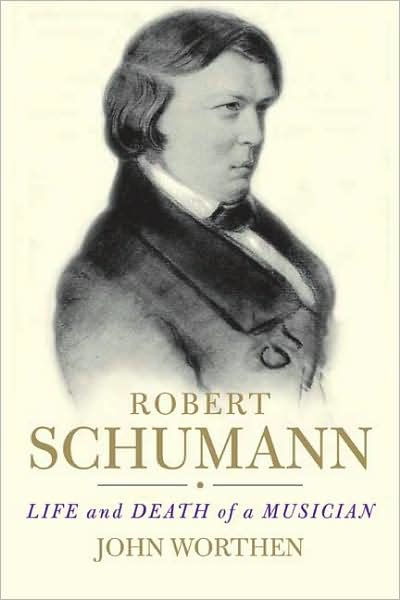 Robert Schumann: Life and Death of a Musician by John Worthen ...