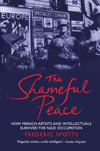 The Shameful Peace: How French Artists and Intellectuals Survived the Nazi Occupation