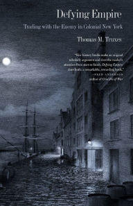 Title: Defying Empire: Trading with the Enemy in Colonial New York, Author: Thomas M. Truxes