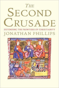 Title: The Second Crusade: Extending the Frontiers of Christendom, Author: Jonathan Phillips