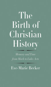 Title: The Birth of Christian History: Memory and Time from Mark to Luke-Acts, Author: Eve-Marie Becker