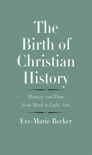 The Birth of Christian History: Memory and Time from Mark to Luke-Acts