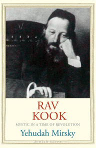 Title: Rav Kook: Mystic in a Time of Revolution, Author: Yehudah Mirsky