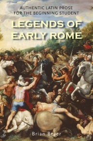 Title: Legends of Early Rome: Authentic Latin Prose for the Beginning Student, Author: Brian Beyer