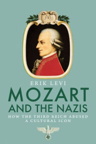 Title: Mozart and the Nazis: How the Third Reich Abused a Cultural Icon, Author: Erik Levi