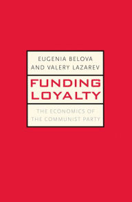 Title: Funding Loyalty: The Economics of the Communist Party, Author: Eugenia Belova