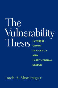 Title: The Vulnerability Thesis: Interest Group Influence and Institutional Design, Author: Lorelei Moosbrugger