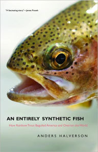 Title: An Entirely Synthetic Fish: How Rainbow Trout Beguiled America and Overran the World, Author: Anders Halverson