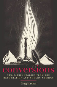 Title: Conversions: Two Family Stories from the Reformation and Modern America, Author: Craig  Harline
