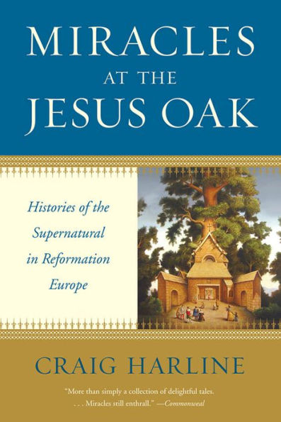 Miracles at the Jesus Oak: Histories of the Supernatural in Reformation Europe