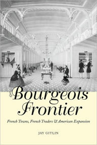 Title: The Bourgeois Frontier: French Towns, French Traders, and American Expansion, Author: Jay Gitlin