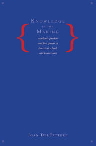 Title: Knowledge in the Making: Academic Freedom and Free Speech in America's Schools and Universities, Author: Joan DelFattore