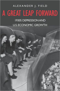 Title: A Great Leap Forward: 1930s Depression and U.S. Economic Growth, Author: Alexander J Field