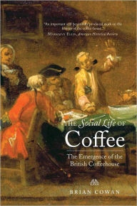 Title: The Social Life of Coffee: The Emergence of the British Coffeehouse, Author: Brian Cowan