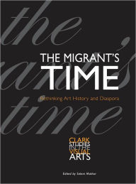 Title: The Migrant's Time: Rethinking Art History and Diaspora, Author: Saloni  Mathur