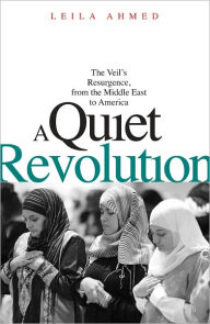 Title: A Quiet Revolution: The Veil's Resurgence, from the Middle East to America, Author: Leila Ahmed