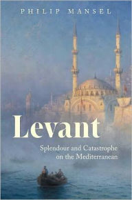 Title: Levant: Splendour and Catastrophe on the Mediterranean, Author: Philip Mansel