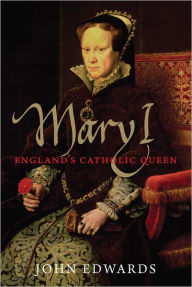 Title: Mary I: England's Catholic Queen, Author: John Edwards