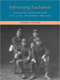 Title: Subverting Exclusion: Transpacific Encounters with Race, Caste, and Borders, 1885-1928, Author: Andrea Geiger