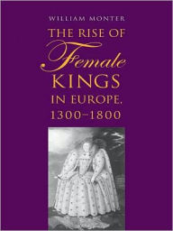 Title: The Rise of Female Kings in Europe, 1300-1800, Author: William  Monter