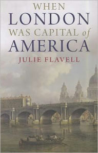 Title: When London Was Capital of America, Author: Julie Flavell