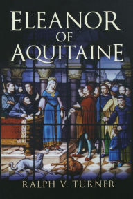 Title: Eleanor of Aquitaine: Queen of France, Queen of England, Author: Ralph V. Turner