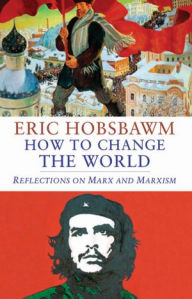 Title: How to Change the World: Reflections on Marx and Marxism, Author: Eric Hobsbawm