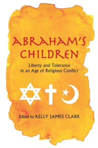 Title: Abraham's Children: Liberty and Tolerance in an Age of Religious Conflict, Author: Kelly James Clark