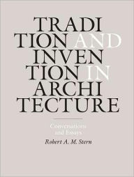 Title: Tradition and Invention in Architecture: Conversations and Essays, Author: Robert A. M. Stern