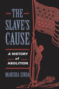 Title: The Slave's Cause: A History of Abolition, Author: Manisha Sinha
