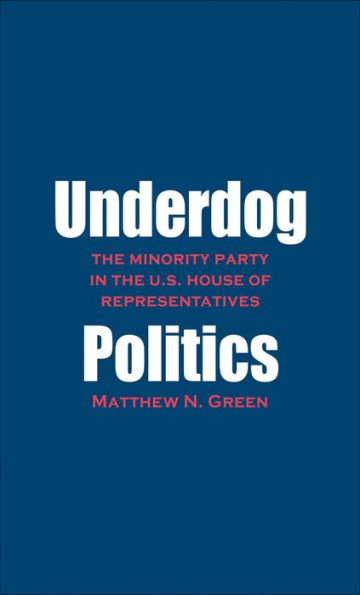 Underdog Politics: The Minority Party in the U.S. House of Representatives