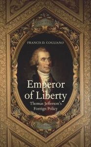 Title: Emperor of Liberty: Thomas Jefferson's Foreign Policy, Author: Francis D. Cogliano