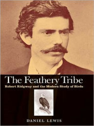 Title: The Feathery Tribe: Robert Ridgway and the Modern Study of Birds, Author: Daniel Lewis