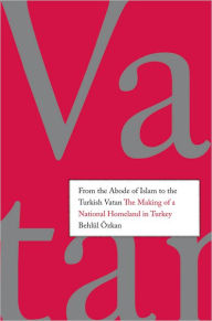 Title: From the Abode of Islam to the Turkish Vatan: The Making of a National Homeland in Turkey, Author: Behlul (Behlul) Ozkan (Ozkan)