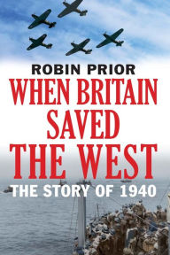 Title: When Britain Saved the West: The Story of 1940, Author: Robin Prior