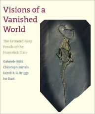 Title: Visions of a Vanished World: The Extraordinary Fossils of the Hunsrück Slate, Author: Gabriele Kühl